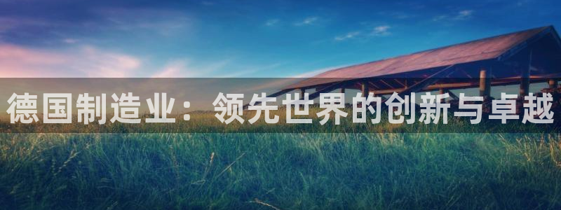 彩神ix官网：德国制造业：领先世界的创新与卓越