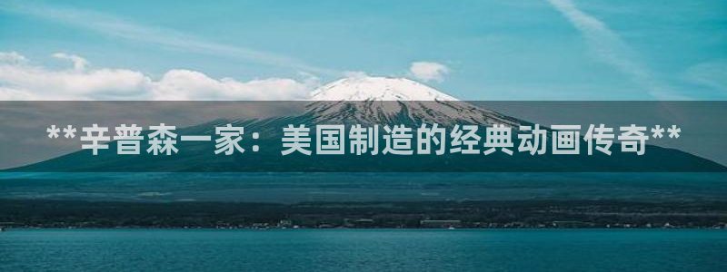 彩神争霸平台：**辛普森一家：美国制造的经典动画传奇**