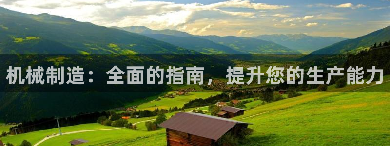 彩神v8手机客户端：机械制造：全面的指南，提升您的生产能力