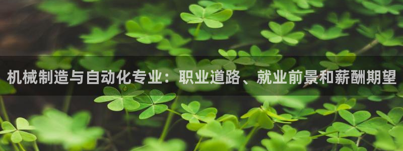 彩神vii购彩l心：机械制造与自动化专业：职业道路、就业前景和薪酬期望