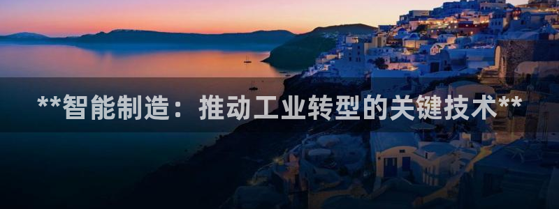 彩神ix平台：**智能制造：推动工业转型的关键技术**