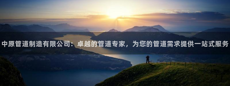 彩神是正规平台吗安全吗：中原管道制造有限公司：卓越的管道专家，为您的管道需求提供一站式服务