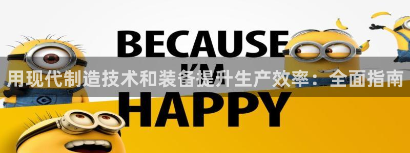 彩神官方网站登录是多少：用现代制造技术和装备提升生产效率：全