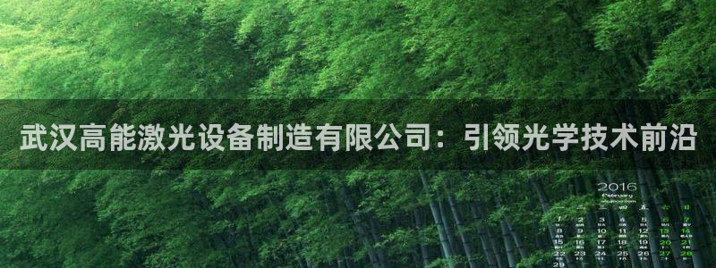 彩神官方网站登录是多少：武汉高能激光设备制造有限公司：引领光学技术前沿