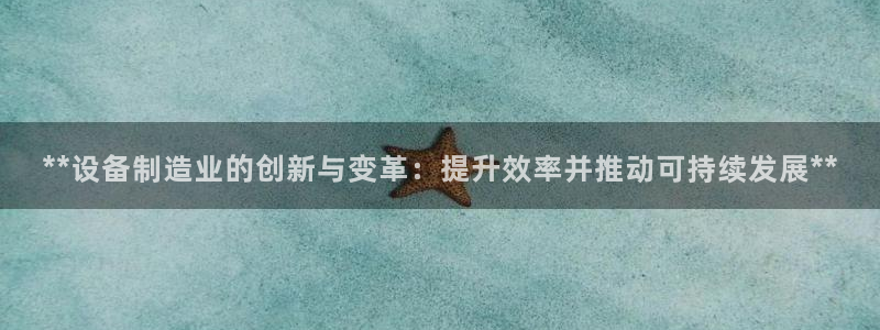 彩神v8首页：**设备制造业的创新与变革：提升效率并推动可持