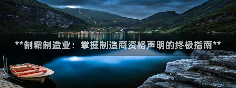 彩神VII购彩中心：**制霸制造业：掌握制造商资格声明的终极指南**