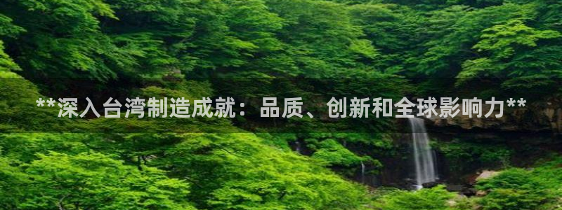 彩神平台是真的吗：**深入台湾制造成就：品质、创新和全球影响力**