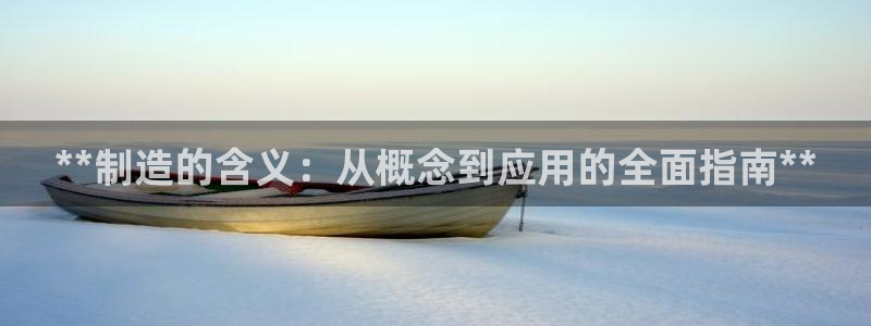 新版彩神v8登录：**制造的含义：从概念到应用的全面指南**