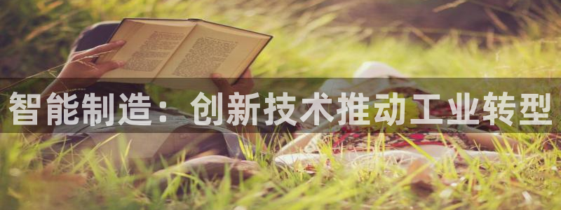 彩神vll官网在线登录：智能制造：创新技术推动工业转型