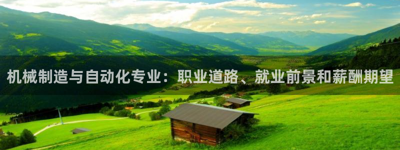彩神8彩平台客服：机械制造与自动化专业：职业道路、就业前景和薪酬期望
