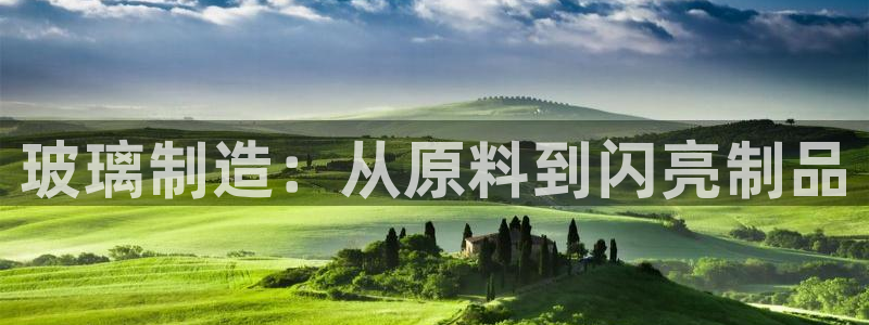 彩神V3大赢家：玻璃制造：从原料到闪亮制品