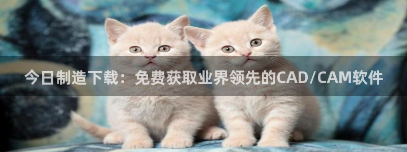 彩神v8是真的挣钱吗：今日制造下载：免费获取业界领先的CAD/CAM软件