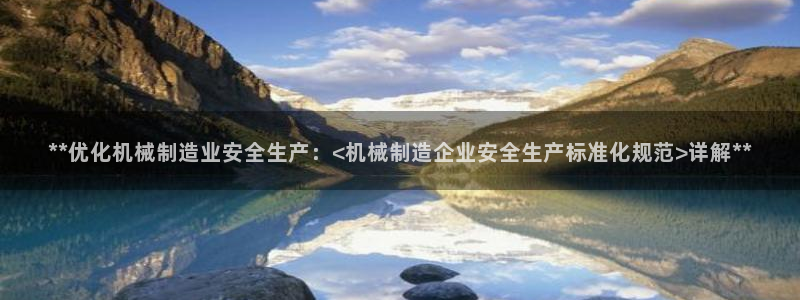 彩神官方登录：**优化机械制造业安全生产：<机械制造企业安全生产标准化规范>详解**