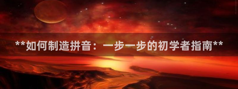 彩神vllⅰ购彩大厅：**如何制造拼音：一步一步的初学者指南**