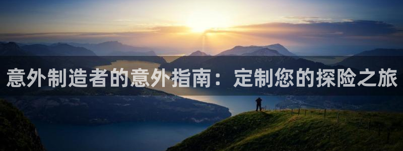 彩神这个平台是真的吗：意外制造者的意外指南：定制您的探险之旅