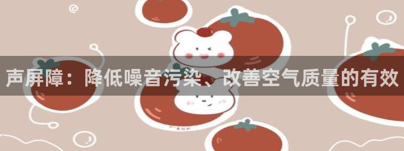 彩神8官网500：声屏障：降低噪音污染、改善空气质量的有效