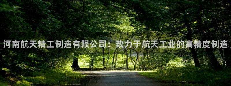 彩神ix官网：河南航天精工制造有限公司：致力于航天工业的高精度制造