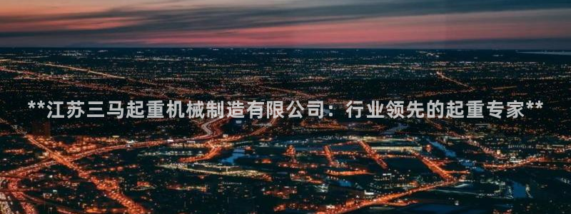 彩神是什么平台：**江苏三马起重机械制造有限公司：行业领先的起重专家**