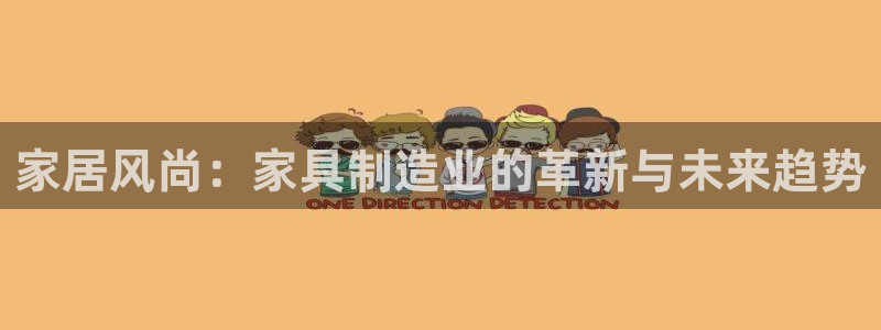 彩神viii是正规平台吗?：家居风尚：家具制造业的革新与未来趋势