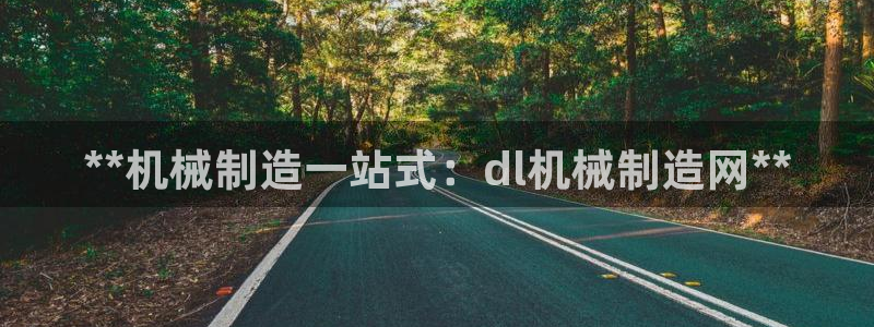 彩神ios下载：**机械制造一站式：dl机械制造网**
