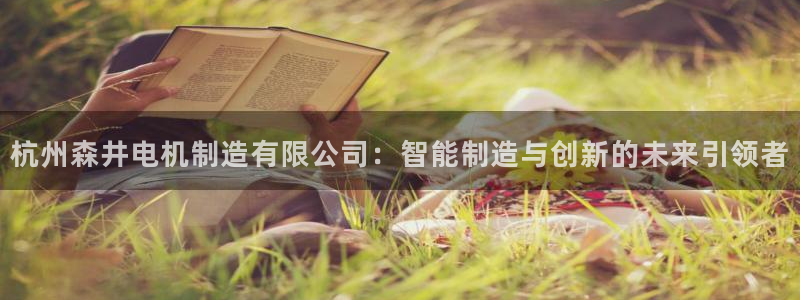 彩神赢钱了吗是真的吗：杭州森井电机制造有限公司：智能制造与创新的未来引领者