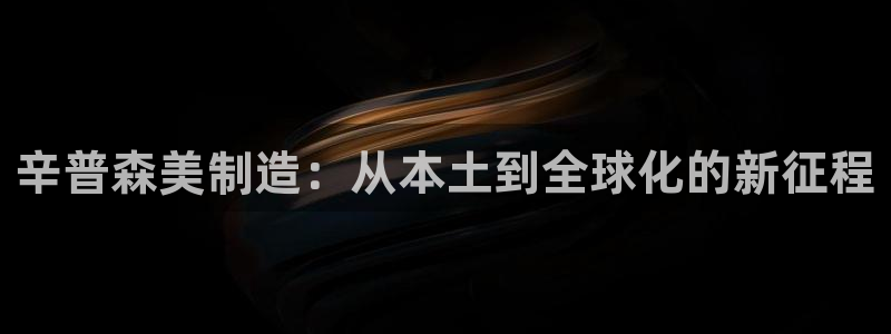 彩神v8下载app：辛普森美制造：从本土到全球化的新征程