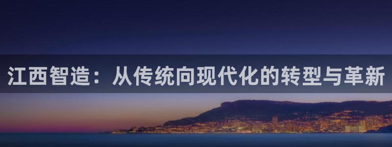 在彩神网输了六万多怎么拿回来：江西智造：从传统向现代化的转型与革新
