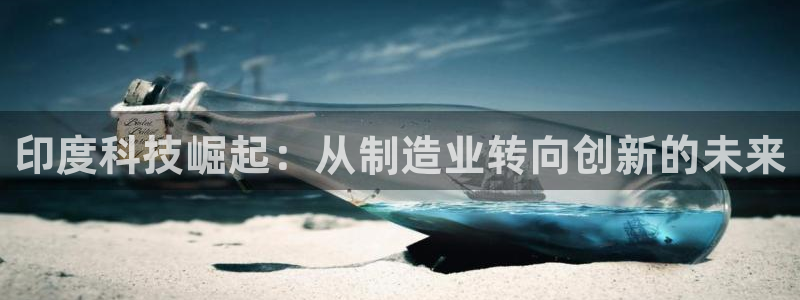 彩神viii官网：印度科技崛起：从制造业转向创新的未来