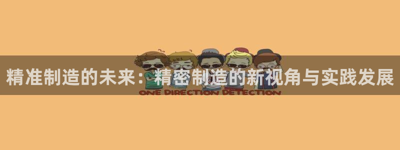 彩神vl官网：精准制造的未来：精密制造的新视角与实践发展