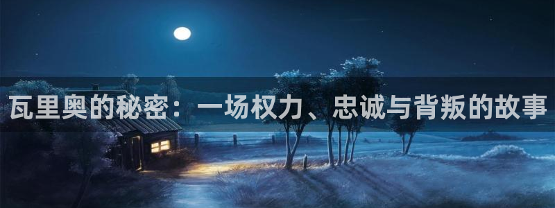 彩神v8下载app5.0：瓦里奥的秘密：一场权力、忠诚与背叛的故事