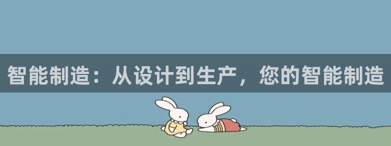 彩神大发cp：智能制造：从设计到生产，您的智能制造