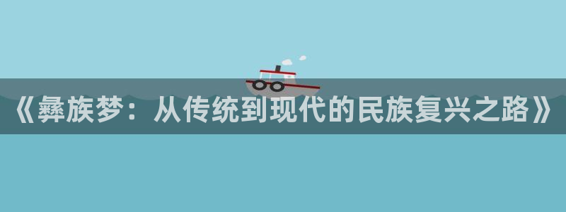 天天赢彩神：《彝族梦：从传统到现代的民族复兴之路》
