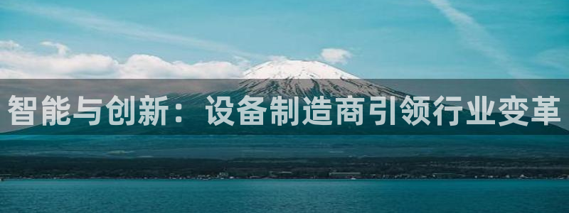 彩神平台之间是什么关系：智能与创新：设备制造商引领行业变革