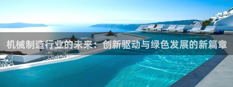 彩神趣购彩用户注册：机械制造行业的未来：创新驱动与绿色发展的新篇章