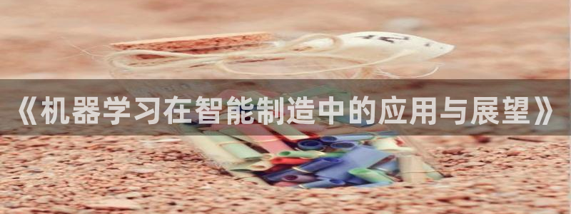 彩神VII官方版：《机器学习在智能制造中的应用与展望》