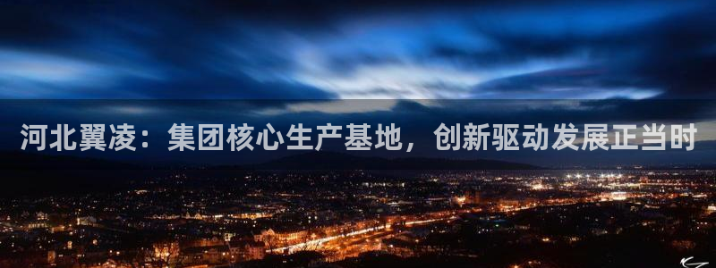 彩神vii手游下载：河北翼凌：集团核心生产基地，创新驱动发展正当时