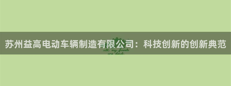 彩神v8下载网址：苏州益高电动车辆制造有限公司：科技创新的创新典范