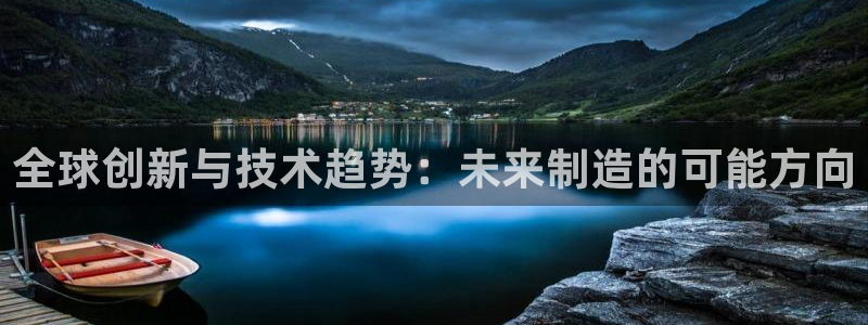 彩神v8平台正规吗：全球创新与技术趋势：未来制造的可能方向