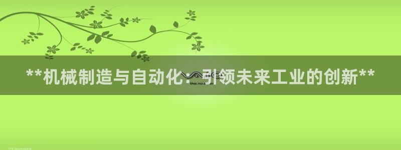 彩神iv争霸购彩大厅：**机械制造与自动化：引领未来工业的创