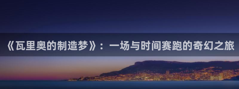 彩神vi官网版：《瓦里奥的制造梦》：一场与时间赛跑的奇幻之旅