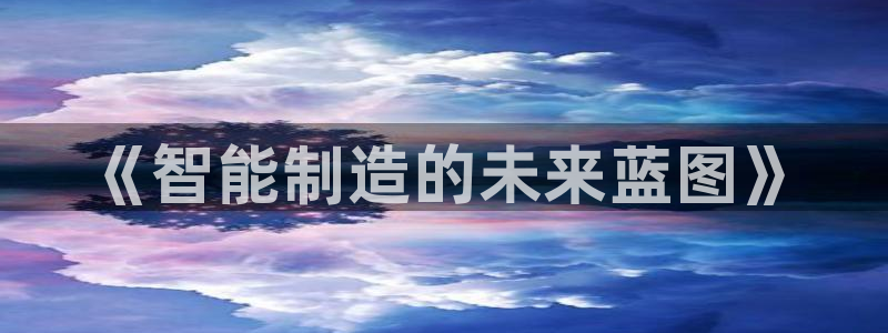 彩神v秘聊号码：《智能制造的未来蓝图》