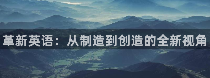 彩神vii手游下载：革新英语：从制造到创造的全新视角