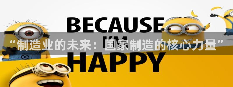 彩神ll能赚钱吗：“制造业的未来：国家制造的核心力量”
