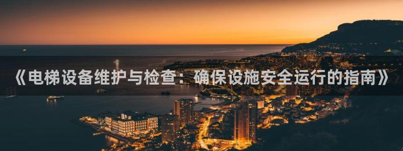 彩神vii官网大赢家：《电梯设备维护与检查：确保设施安全运行的指南》