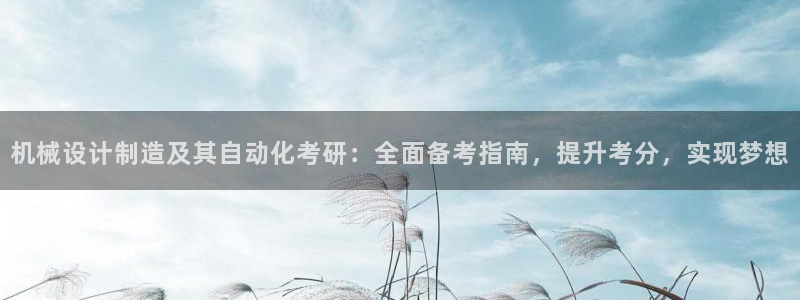 彩神争霸官网登录平台：机械设计制造及其自动化考研：全面备考指南，提升考分，实现梦想