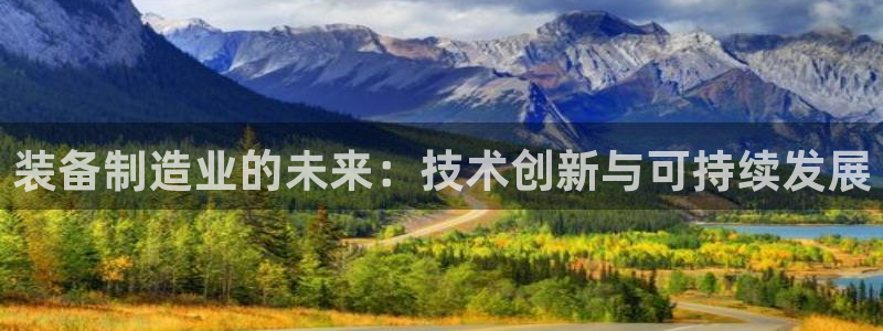 彩神平台是什么套路：装备制造业的未来：技术创新与可持续发展