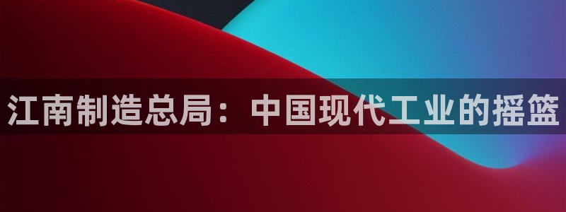彩神v天天：江南制造总局：中国现代工业的摇篮