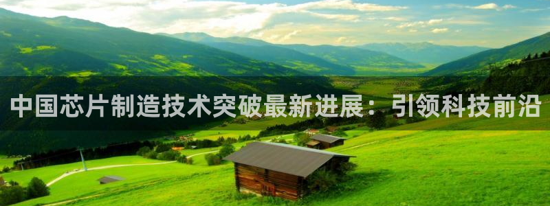 彩神v8平台正规吗知乎：中国芯片制造技术突破最新进展：引领科