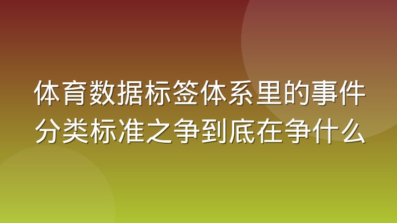 体育数据标签体系里的事件分类标准之争到底在争什么