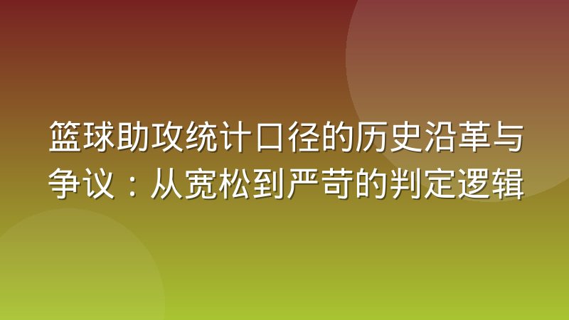 篮球助攻统计口径的历史沿革与争议:从宽松到严苛的判定逻辑